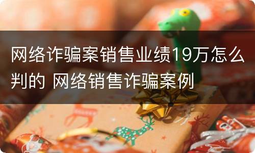 网络诈骗案销售业绩19万怎么判的 网络销售诈骗案例