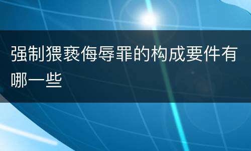 强制猥亵侮辱罪的构成要件有哪一些