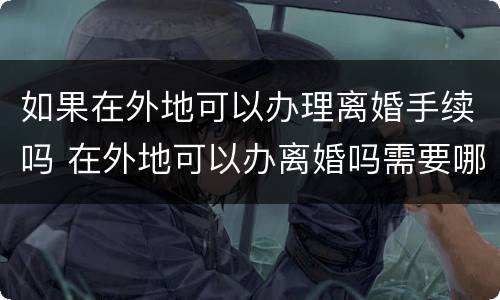 如果在外地可以办理离婚手续吗 在外地可以办离婚吗需要哪些材料