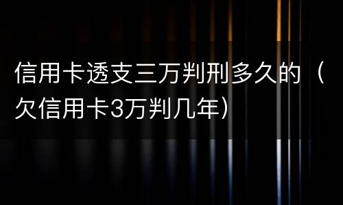 信用卡透支三万判刑多久的（欠信用卡3万判几年）