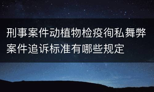 刑事案件动植物检疫徇私舞弊案件追诉标准有哪些规定