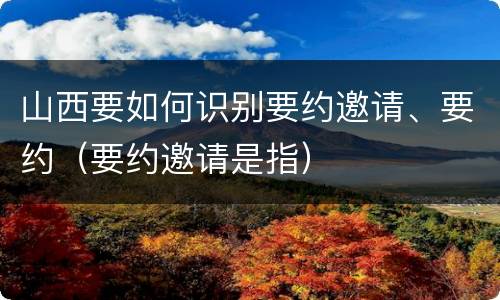 山西要如何识别要约邀请、要约（要约邀请是指）