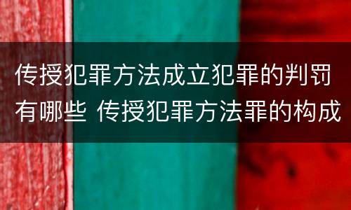 传授犯罪方法成立犯罪的判罚有哪些 传授犯罪方法罪的构成要件