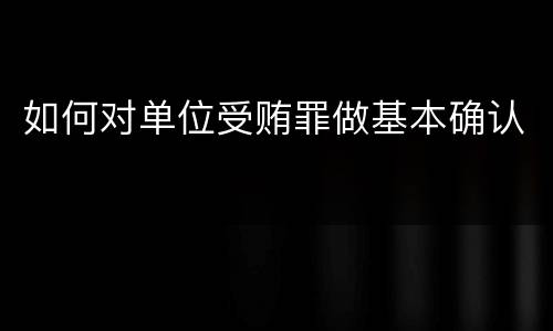 如何对单位受贿罪做基本确认