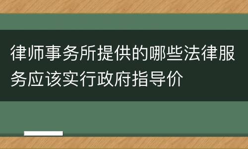 律师事务所提供的哪些法律服务应该实行政府指导价