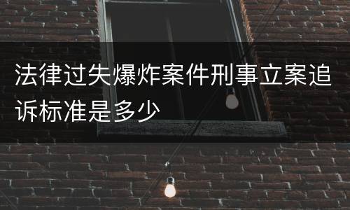法律过失爆炸案件刑事立案追诉标准是多少