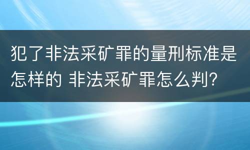 犯了非法采矿罪的量刑标准是怎样的 非法采矿罪怎么判?