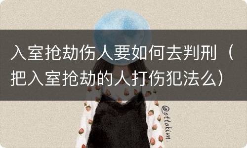 入室抢劫伤人要如何去判刑（把入室抢劫的人打伤犯法么）