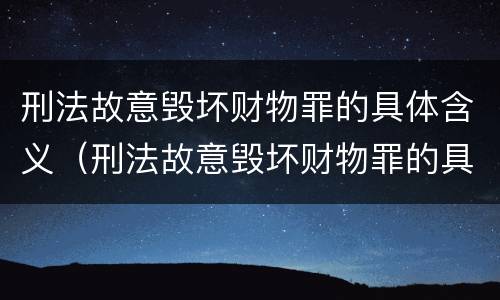 刑法故意毁坏财物罪的具体含义（刑法故意毁坏财物罪的具体含义是）