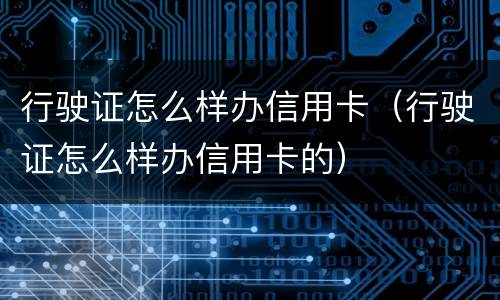 行驶证怎么样办信用卡（行驶证怎么样办信用卡的）