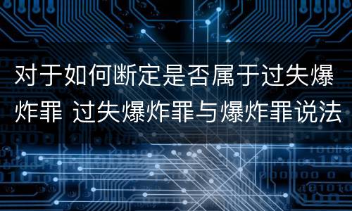 对于如何断定是否属于过失爆炸罪 过失爆炸罪与爆炸罪说法错误的是