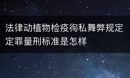 法律动植物检疫徇私舞弊规定定罪量刑标准是怎样