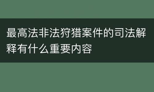 最高法非法狩猎案件的司法解释有什么重要内容