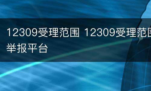 12309受理范围 12309受理范围举报平台
