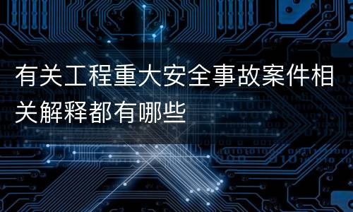 有关工程重大安全事故案件相关解释都有哪些