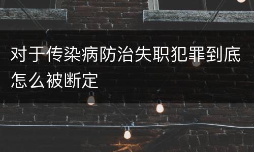 对于传染病防治失职犯罪到底怎么被断定