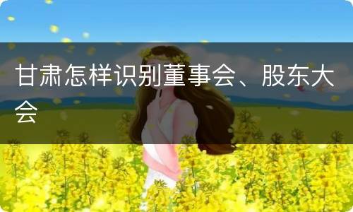 甘肃怎样识别董事会、股东大会