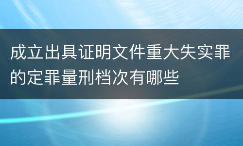 成立出具证明文件重大失实罪的定罪量刑档次有哪些