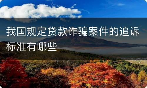 我国规定贷款诈骗案件的追诉标准有哪些