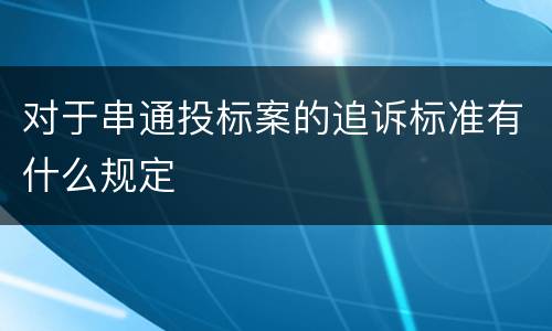 对于串通投标案的追诉标准有什么规定