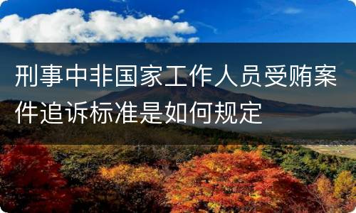 刑事中非国家工作人员受贿案件追诉标准是如何规定