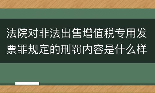 法院对非法出售增值税专用发票罪规定的刑罚内容是什么样的