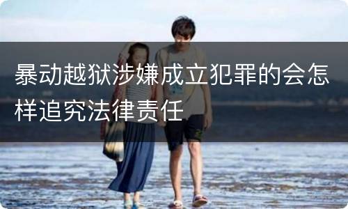 暴动越狱涉嫌成立犯罪的会怎样追究法律责任