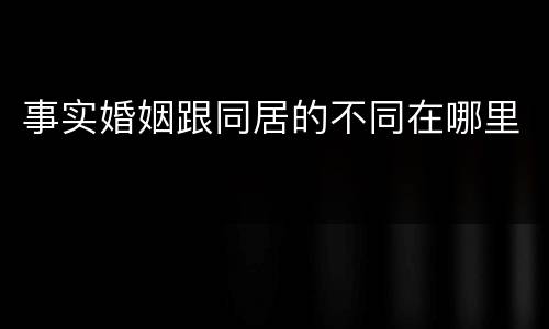 事实婚姻跟同居的不同在哪里