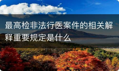 最高检非法行医案件的相关解释重要规定是什么