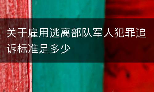 关于雇用逃离部队军人犯罪追诉标准是多少
