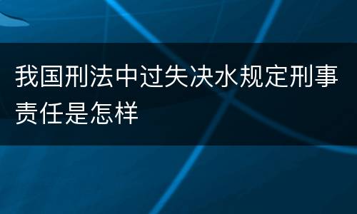 我国刑法中过失决水规定刑事责任是怎样