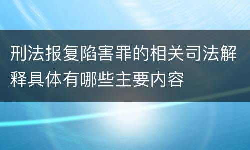 刑法报复陷害罪的相关司法解释具体有哪些主要内容