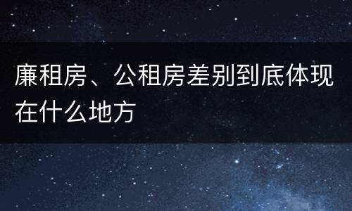 廉租房、公租房差别到底体现在什么地方