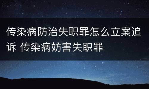 传染病防治失职罪怎么立案追诉 传染病妨害失职罪