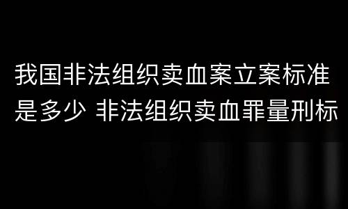 我国非法组织卖血案立案标准是多少 非法组织卖血罪量刑标准