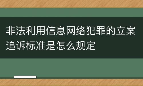 非法利用信息网络犯罪的立案追诉标准是怎么规定
