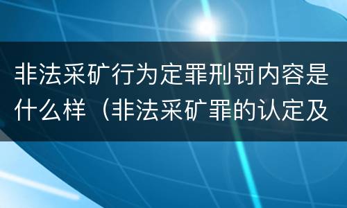 非法采矿行为定罪刑罚内容是什么样（非法采矿罪的认定及量刑标准）