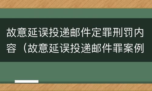故意延误投递邮件定罪刑罚内容（故意延误投递邮件罪案例）