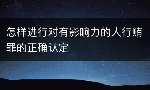 怎样进行对有影响力的人行贿罪的正确认定