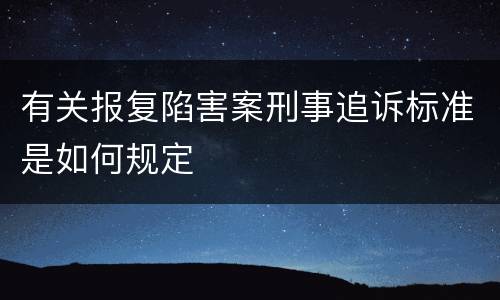 有关报复陷害案刑事追诉标准是如何规定