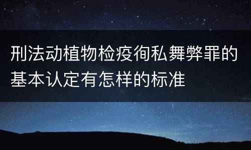 刑法动植物检疫徇私舞弊罪的基本认定有怎样的标准