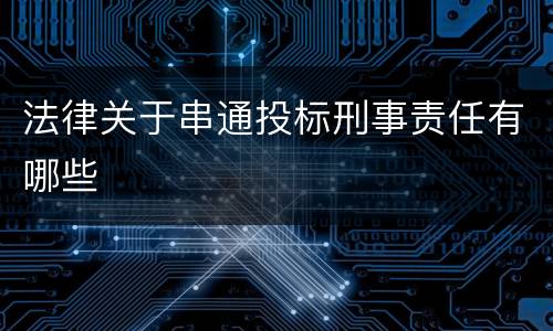 法律关于串通投标刑事责任有哪些