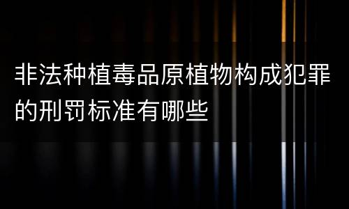 非法种植毒品原植物构成犯罪的刑罚标准有哪些