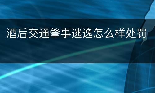 酒后交通肇事逃逸怎么样处罚