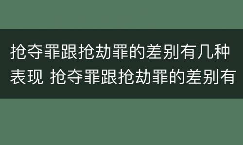抢夺罪跟抢劫罪的差别有几种表现 抢夺罪跟抢劫罪的差别有几种表现