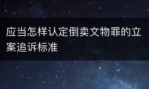 应当怎样认定倒卖文物罪的立案追诉标准