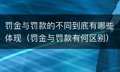 罚金与罚款的不同到底有哪些体现（罚金与罚款有何区别）