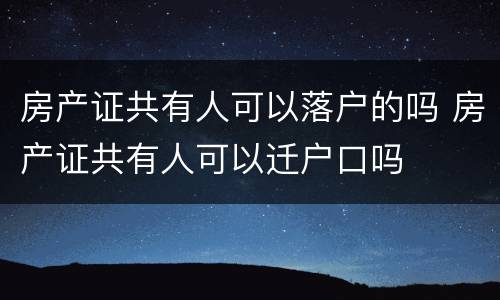 房产证共有人可以落户的吗 房产证共有人可以迁户口吗