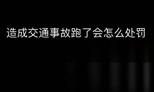 造成交通事故跑了会怎么处罚