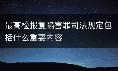 最高检报复陷害罪司法规定包括什么重要内容
